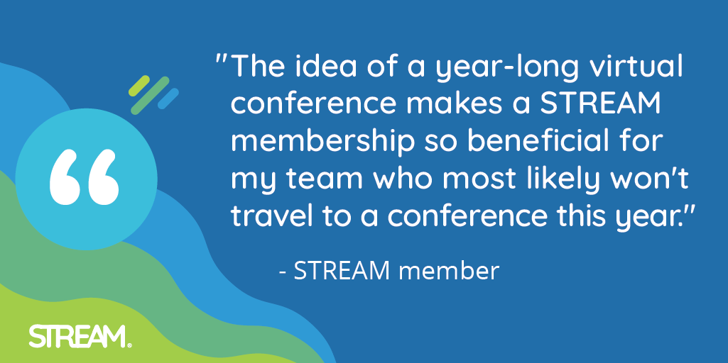 "The idea of a year-long virtual conference makes a STREAM membership so beneficial for my team who most likely won't travel to a conference this year." STREAM member